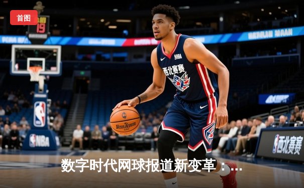 数字时代网球报道新变革：直播平台如何重塑体育新闻生态