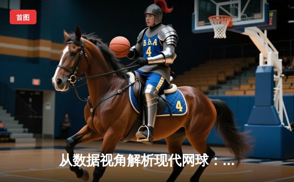 从数据视角解析现代网球：科技如何重塑体育观看体验