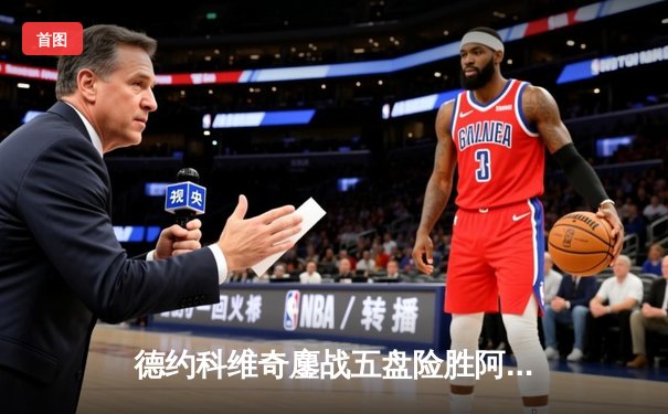 德约科维奇鏖战五盘险胜阿尔卡拉斯 温网史诗对决创收视新高