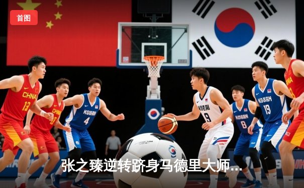 张之臻逆转跻身马德里大师赛八强，创造中国男网新历史