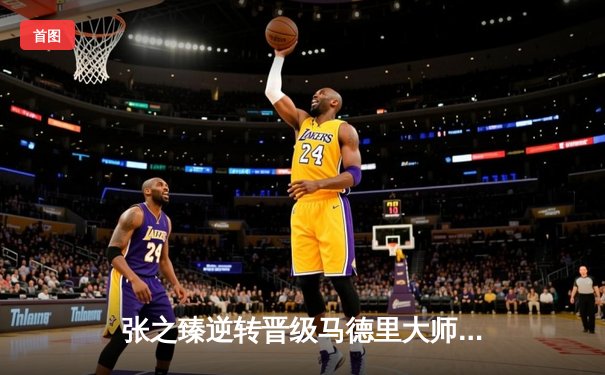 张之臻逆转晋级马德里大师赛八强，创造中国男网新历史