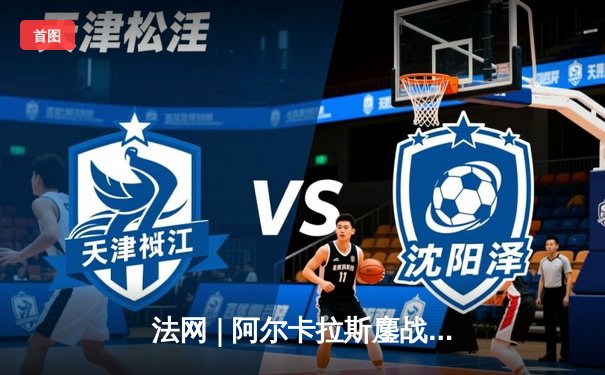 法网 | 阿尔卡拉斯鏖战五盘逆转辛纳 首夺大满贯创西班牙新历史