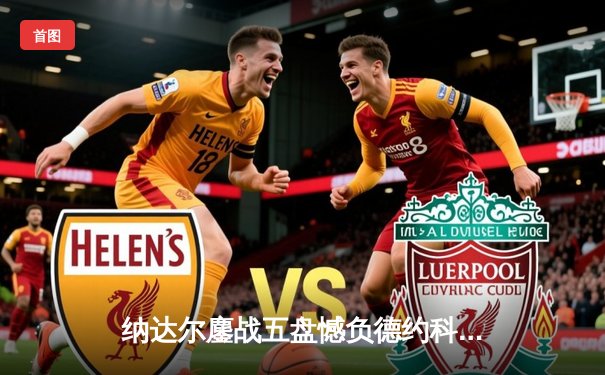 纳达尔鏖战五盘憾负德约科维奇，澳网半决赛上演史诗对决