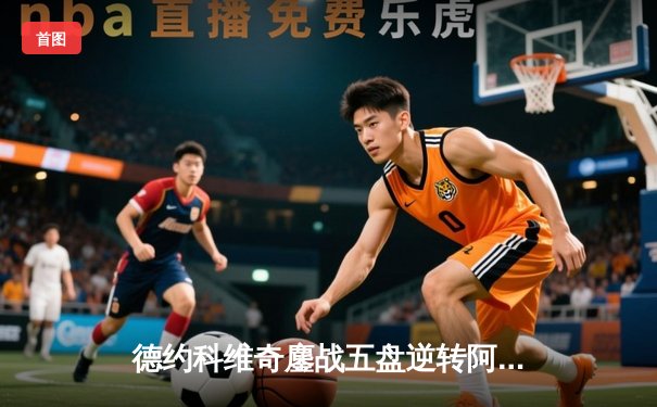 德约科维奇鏖战五盘逆转阿尔卡拉斯，第24座大满贯近在咫尺