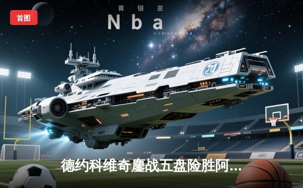 德约科维奇鏖战五盘险胜阿尔卡拉斯，温网史诗对决再续传奇