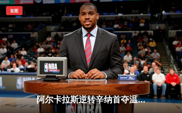 阿尔卡拉斯逆转辛纳首夺温网，新生代巅峰对决创经典