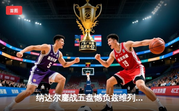 纳达尔鏖战五盘憾负兹维列夫 法网14冠王悲情告别罗兰加洛斯