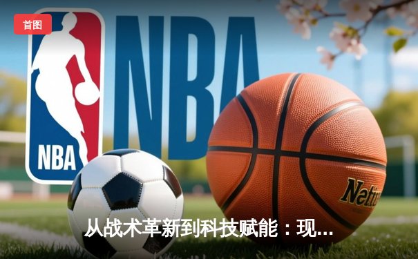 从战术革新到科技赋能：现代体育竞技的深度变革与未来趋势