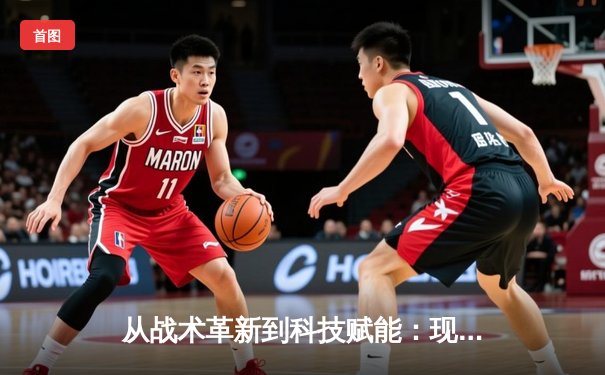 从战术革新到科技赋能：现代体育竞技的深度变革与未来趋势