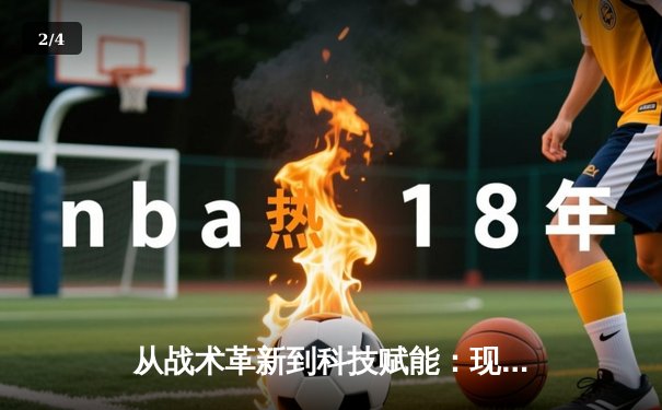 从战术革新到科技赋能：现代体育竞技的深度变革与未来趋势 - 2