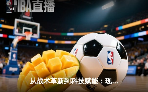 从战术革新到科技赋能：现代体育竞技的深度变革与未来趋势 - 3