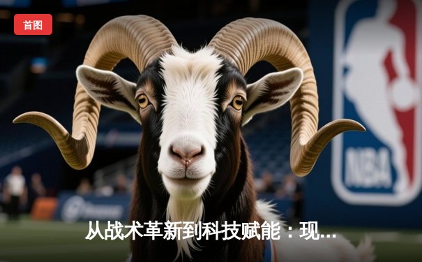 从战术革新到科技赋能：现代体育竞技的深度变革与未来趋势